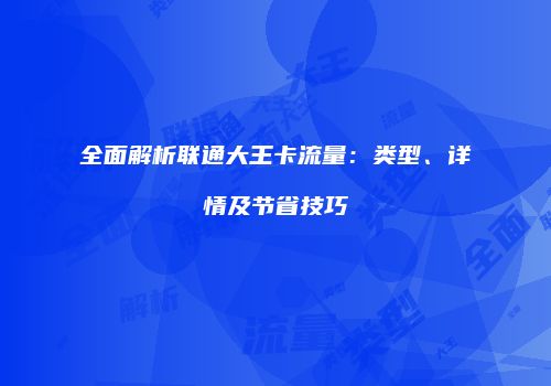 全面解析联通大王卡流量:类型、详情及节省技巧