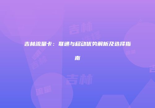 吉林流量卡：联通与移动优势解析及选择指南