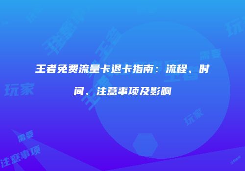 王者免费流量卡退卡指南:流程、时间、注意事项及影响