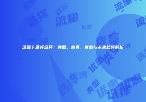 流量卡多样选择:类型、套餐、优惠与未来趋势解析