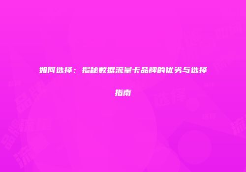 如何选择:揭秘数据流量卡品牌的优劣与选择指南