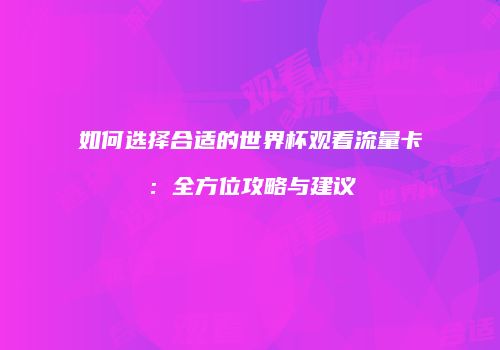 如何选择合适的世界杯观看流量卡：全方位攻略与建议