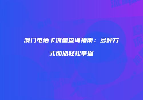 澳门电话卡流量查询指南：多种方式助您轻松掌握