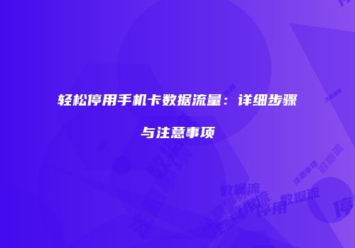 轻松停用手机卡数据流量：详细步骤与注意事项