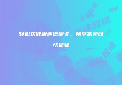 轻松获取极速流量卡，畅享高速网络体验