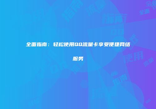 全面指南:轻松使用QQ流量卡享受便捷网络服务