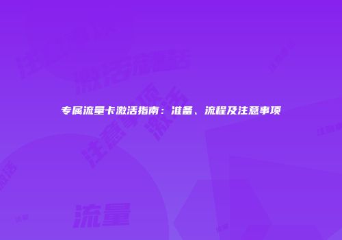 专属流量卡激活指南：准备、流程及注意事项