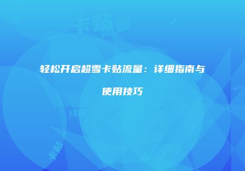 轻松开启超雪卡贴流量：详细指南与使用技巧