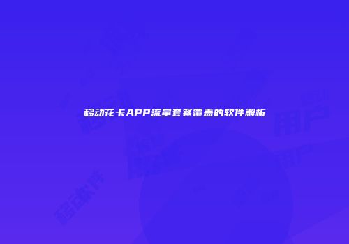 移动花卡APP流量套餐覆盖的软件解析