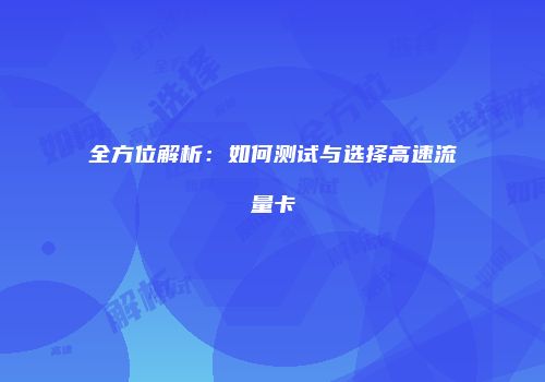 全方位解析：如何测试与选择高速流量卡