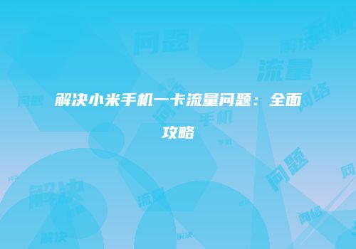 解决小米手机一卡流量问题：全面攻略