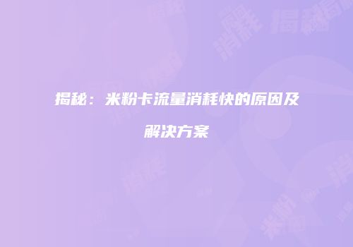 揭秘：米粉卡流量消耗快的原因及解决方案