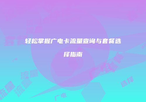 轻松掌握广电卡流量查询与套餐选择指南