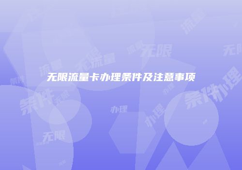 无限流量卡办理条件及注意事项