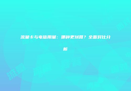 流量卡与电信用量:哪种更划算?全面对比分析