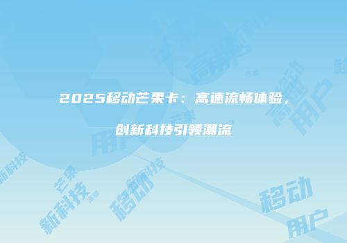 2025移动芒果卡：高速流畅体验，创新科技引领潮流