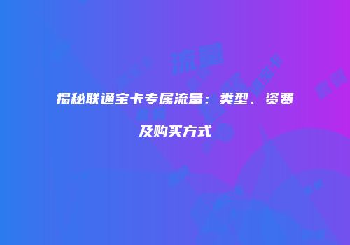 揭秘联通宝卡专属流量：类型、资费及购买方式