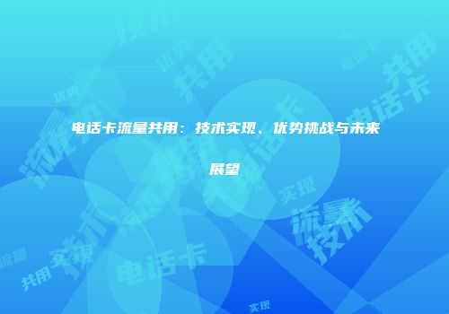 电话卡流量共用:技术实现、优势挑战与未来展望