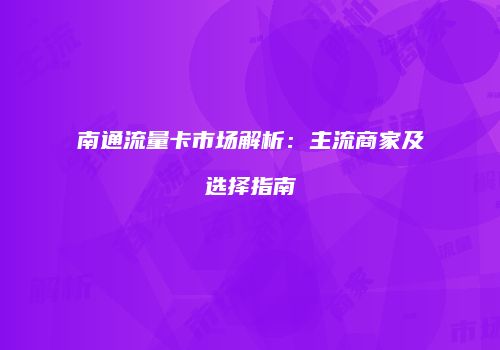 南通流量卡市场解析：主流商家及选择指南
