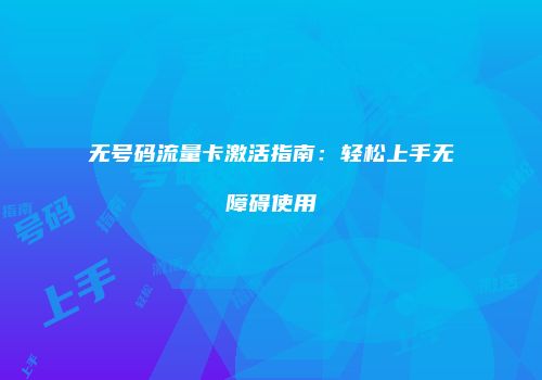 无号码流量卡激活指南：轻松上手无障碍使用