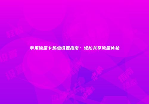 苹果流量卡热点设置指南:轻松共享流量体验