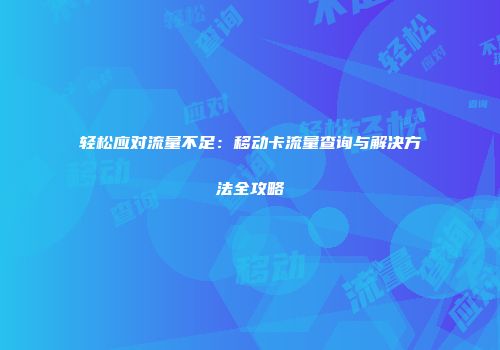 轻松应对流量不足:移动卡流量查询与解决方法全攻略