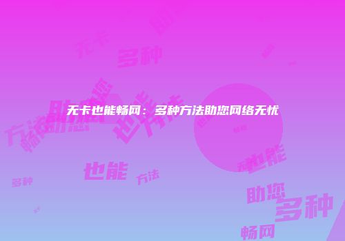 无卡也能畅网：多种方法助您网络无忧