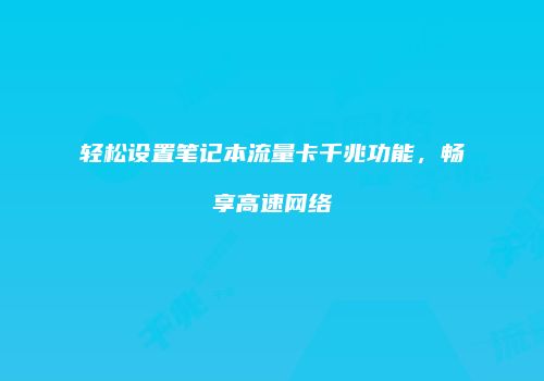 轻松设置笔记本流量卡千兆功能,畅享高速网络