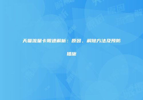 天猫流量卡限速解析：原因、解除方法及预防措施