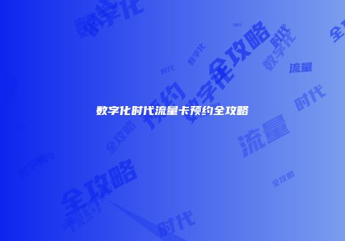 数字化时代流量卡预约全攻略