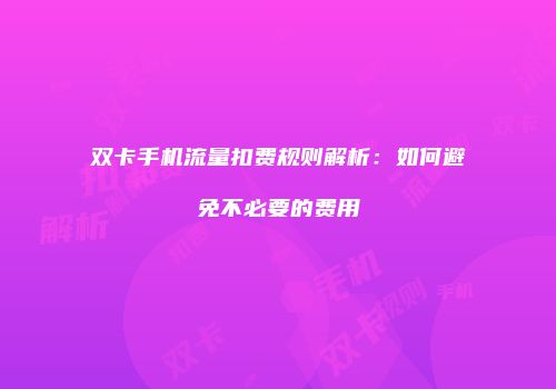 双卡手机流量扣费规则解析：如何避免不必要的费用