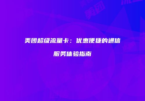 美团超级流量卡：优惠便捷的通信服务体验指南