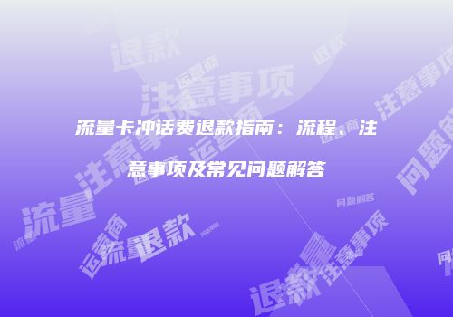 流量卡冲话费退款指南：流程、注意事项及常见问题解答