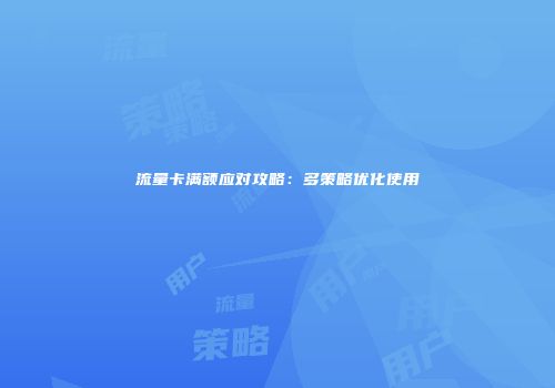 流量卡满额应对攻略:多策略优化使用