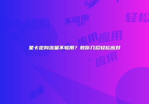 星卡定向流量不够用?教你几招轻松应对