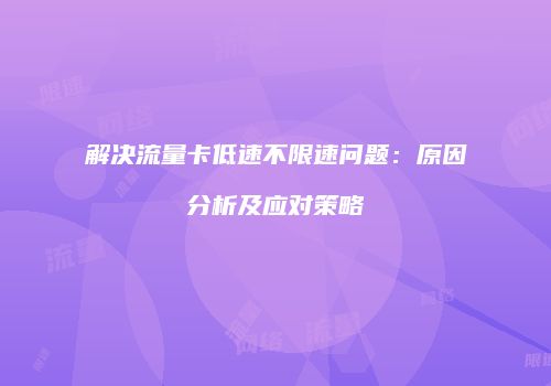 解决流量卡低速不限速问题：原因分析及应对策略