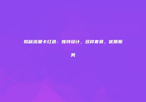 揭秘流量卡红色:独特设计,多样套餐,优质服务