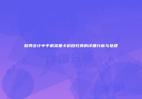 财务会计中手机流量卡科目归类的详细分析与处理