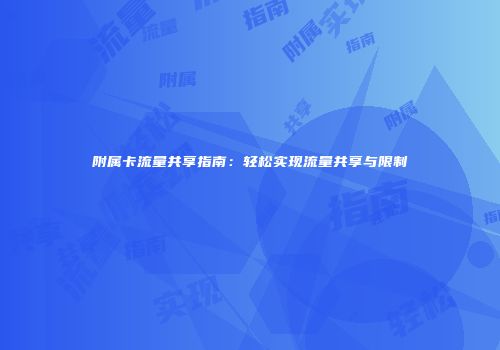 附属卡流量共享指南:轻松实现流量共享与限制