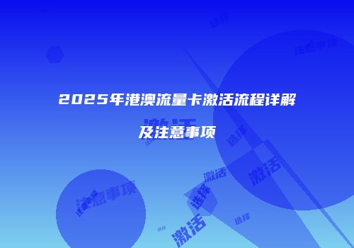 2025年港澳流量卡激活流程详解及注意事项