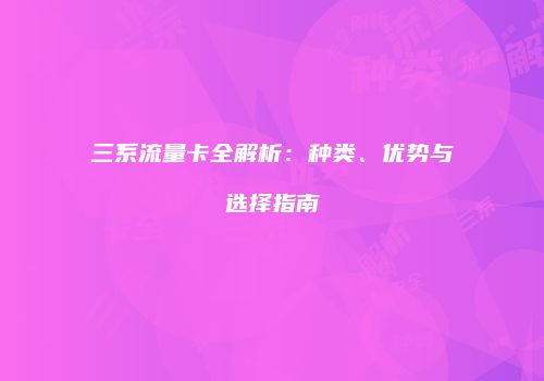 三系流量卡全解析：种类、优势与选择指南