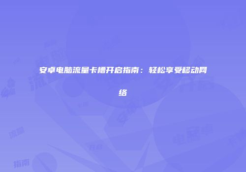 安卓电脑流量卡槽开启指南：轻松享受移动网络