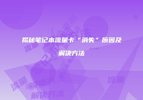 揭秘笔记本流量卡“消失”原因及解决方法