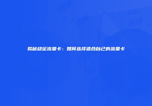 揭秘稳定流量卡:如何选择适合自己的流量卡