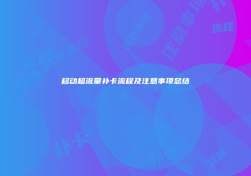 移动超流量补卡流程及注意事项总结