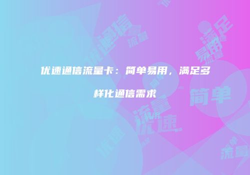 优速通信流量卡：简单易用，满足多样化通信需求
