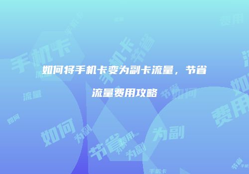 如何将手机卡变为副卡流量,节省流量费用攻略