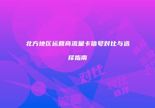 北方地区运营商流量卡信号对比与选择指南