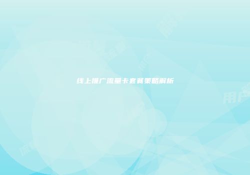 线上推广流量卡套餐策略解析