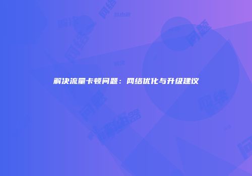 解决流量卡顿问题:网络优化与升级建议